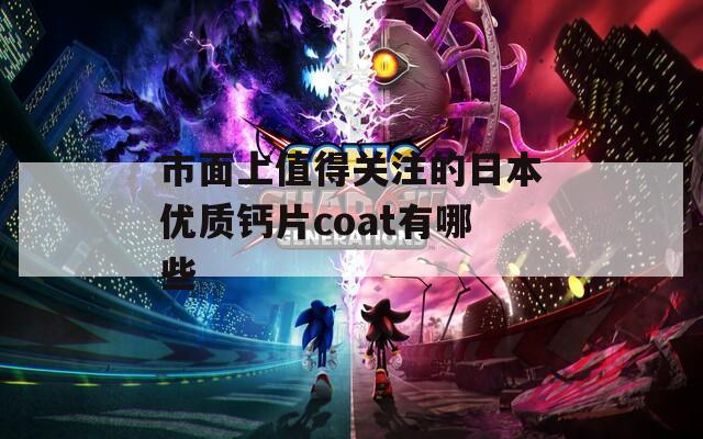 市面上值得关注的日本优质钙片coat有哪些