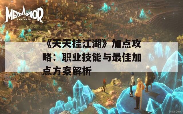 《天天挂江湖》加点攻略：职业技能与最佳加点方案解析