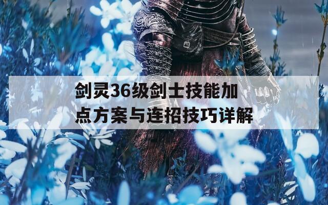 剑灵36级剑士技能加点方案与连招技巧详解