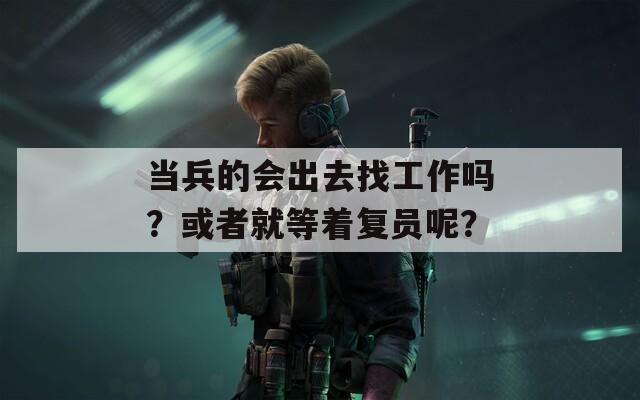 当兵的会出去找工作吗？或者就等着复员呢？