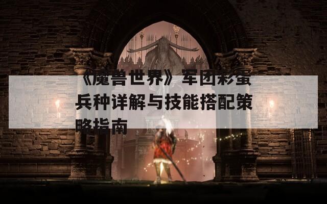 《魔兽世界》军团彩蛋兵种详解与技能搭配策略指南