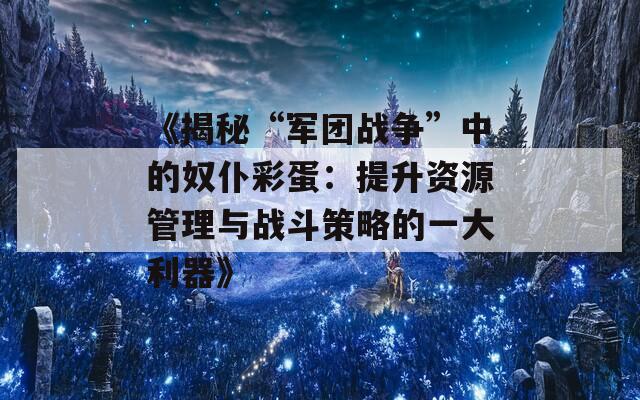 《揭秘“军团战争”中的奴仆彩蛋：提升资源管理与战斗策略的一大利器》