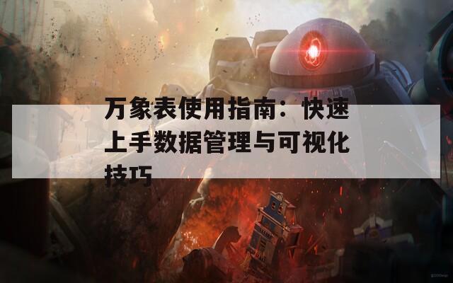 万象表使用指南：快速上手数据管理与可视化技巧