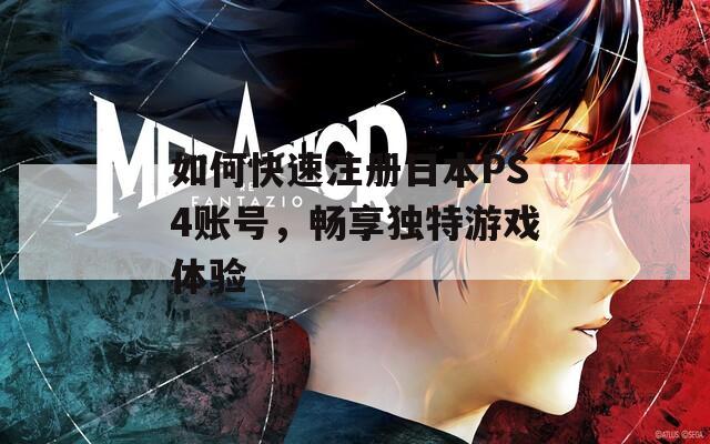 如何快速注册日本PS4账号，畅享独特游戏体验