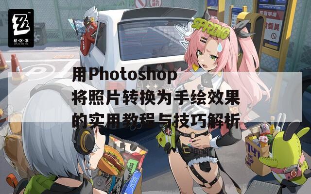 用Photoshop将照片转换为手绘效果的实用教程与技巧解析