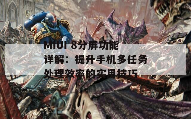 MIUI 8分屏功能详解：提升手机多任务处理效率的实用技巧