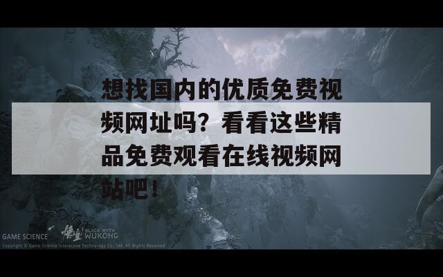 想找国内的优质免费视频网址吗？看看这些精品免费观看在线视频网站吧！