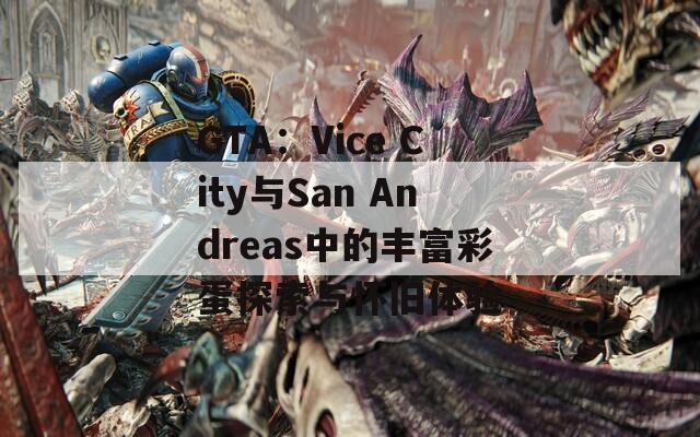 GTA：Vice City与San Andreas中的丰富彩蛋探索与怀旧体验