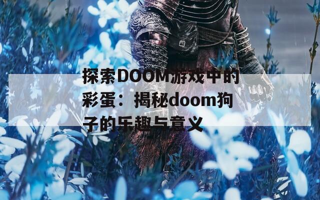 探索DOOM游戏中的彩蛋：揭秘doom狗子的乐趣与意义