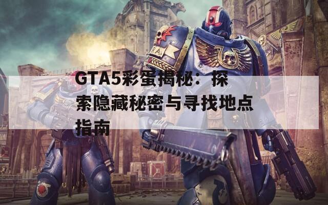 GTA5彩蛋揭秘：探索隐藏秘密与寻找地点指南