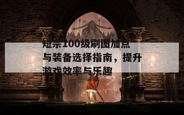 短宗100级刷图加点与装备选择指南，提升游戏效率与乐趣