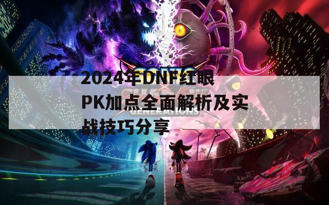 2024年DNF红眼PK加点全面解析及实战技巧分享