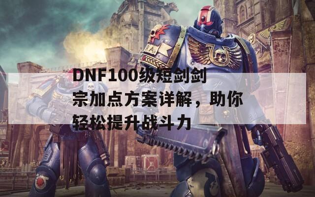 DNF100级短剑剑宗加点方案详解，助你轻松提升战斗力