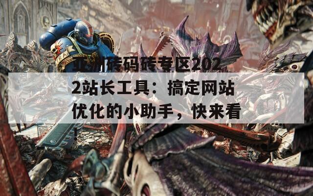 亚洲砖码砖专区2022站长工具：搞定网站优化的小助手，快来看！