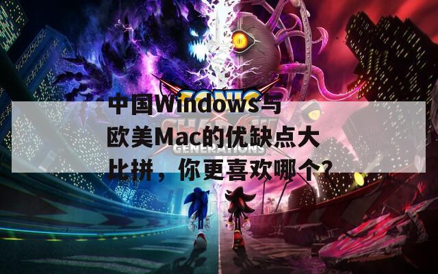 中国Windows与欧美Mac的优缺点大比拼，你更喜欢哪个？