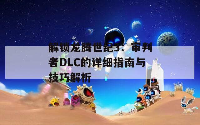 解锁龙腾世纪3：审判者DLC的详细指南与技巧解析