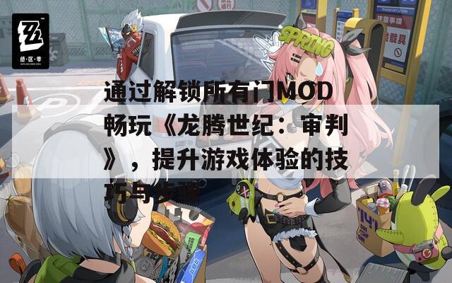 通过解锁所有门MOD畅玩《龙腾世纪：审判》，提升游戏体验的技巧与步骤