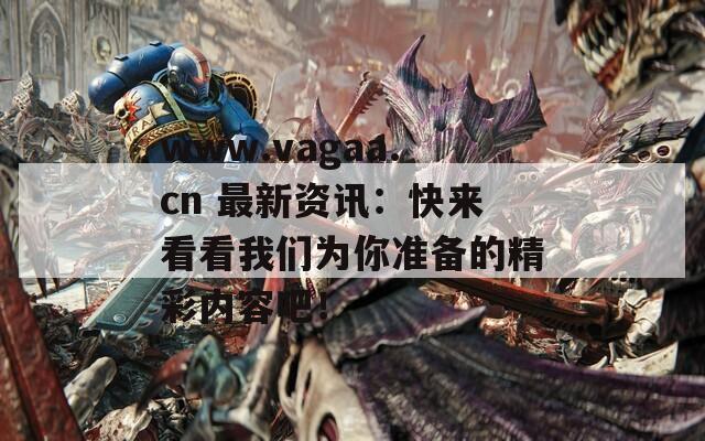 www.vagaa.cn 最新资讯：快来看看我们为你准备的精彩内容吧！