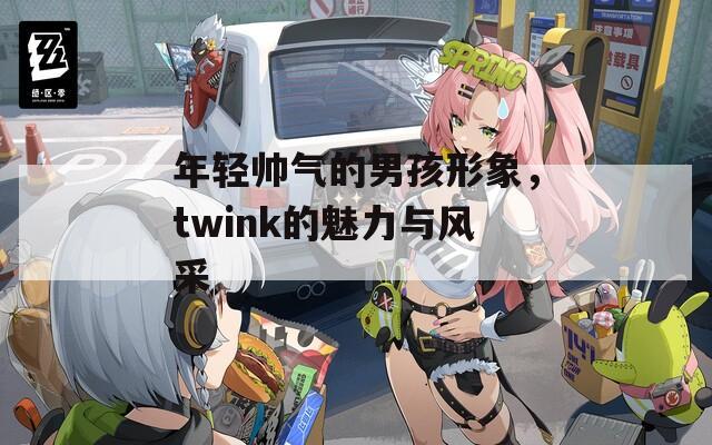 年轻帅气的男孩形象，twink的魅力与风采