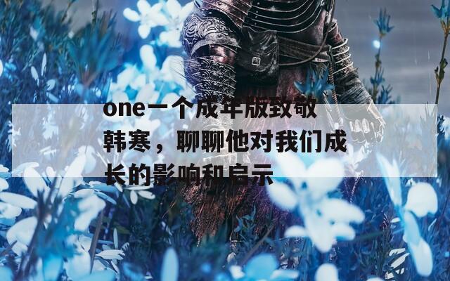 one一个成年版致敬韩寒，聊聊他对我们成长的影响和启示