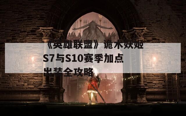 《英雄联盟》诡术妖姬S7与S10赛季加点出装全攻略