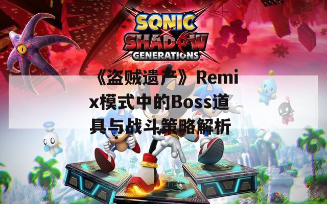 《盗贼遗产》Remix模式中的Boss道具与战斗策略解析