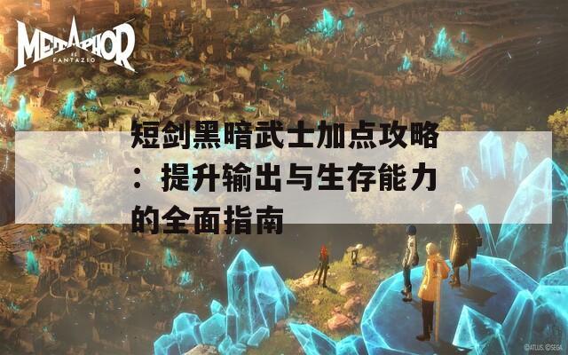 短剑黑暗武士加点攻略：提升输出与生存能力的全面指南