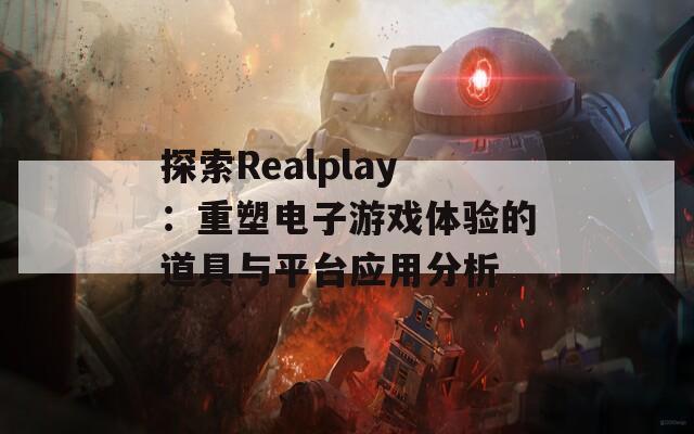 探索Realplay：重塑电子游戏体验的道具与平台应用分析