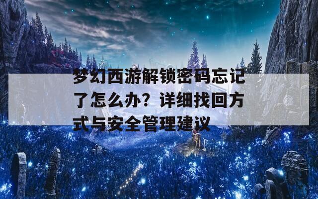 梦幻西游解锁密码忘记了怎么办？详细找回方式与安全管理建议