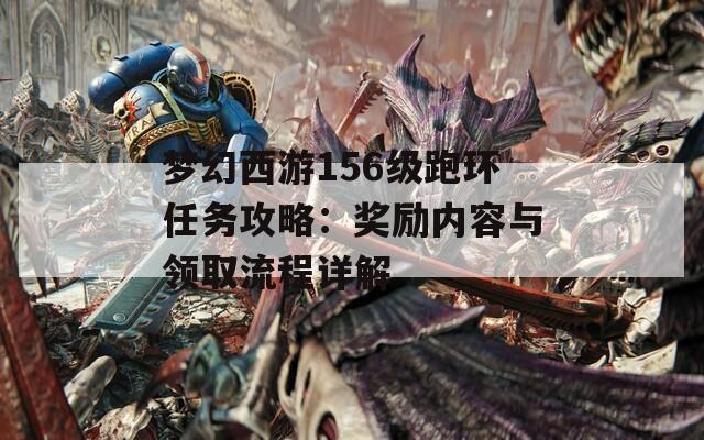 梦幻西游156级跑环任务攻略：奖励内容与领取流程详解