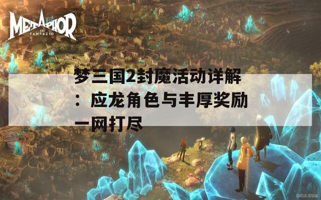 梦三国2封魔活动详解：应龙角色与丰厚奖励一网打尽