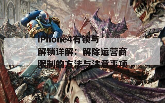 iPhone4有锁与解锁详解：解除运营商限制的方法与注意事项