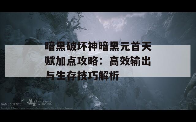 暗黑破坏神暗黑元首天赋加点攻略：高效输出与生存技巧解析