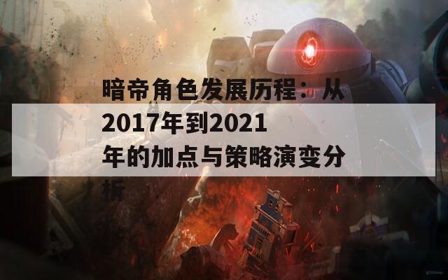 暗帝角色发展历程：从2017年到2021年的加点与策略演变分析