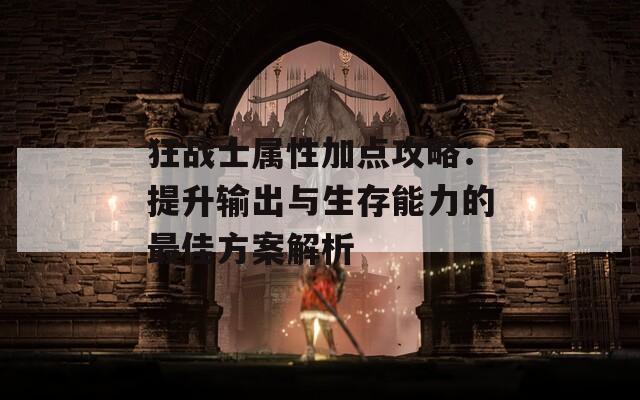 狂战士属性加点攻略：提升输出与生存能力的最佳方案解析