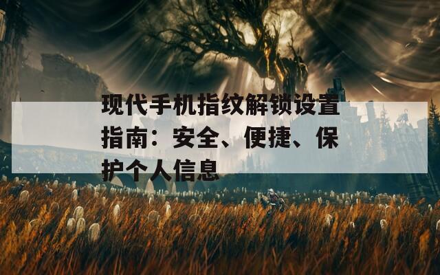 现代手机指纹解锁设置指南：安全、便捷、保护个人信息