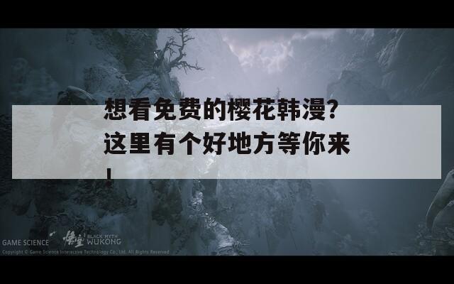 想看免费的樱花韩漫？这里有个好地方等你来！