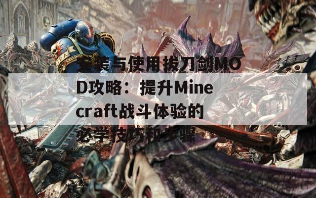 安装与使用拔刀剑MOD攻略：提升Minecraft战斗体验的必学技巧和步骤