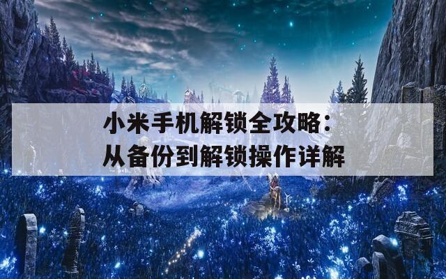 小米手机解锁全攻略：从备份到解锁操作详解