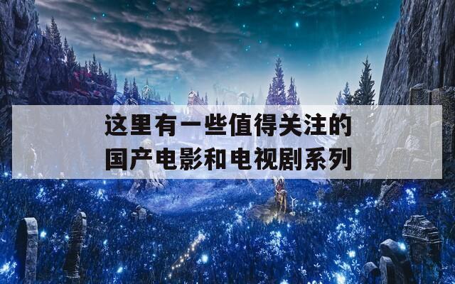 这里有一些值得关注的国产电影和电视剧系列