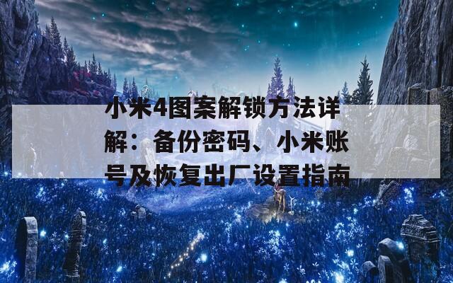 小米4图案解锁方法详解：备份密码、小米账号及恢复出厂设置指南