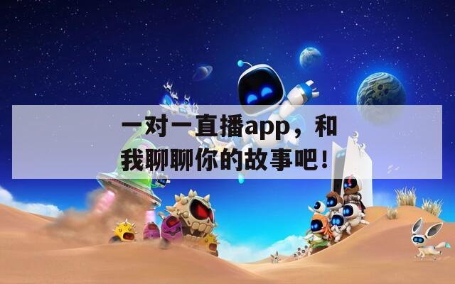 一对一直播app，和我聊聊你的故事吧！