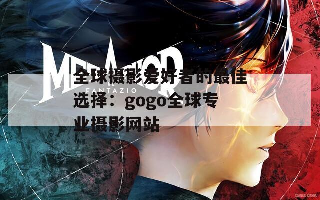 全球摄影爱好者的最佳选择：gogo全球专业摄影网站