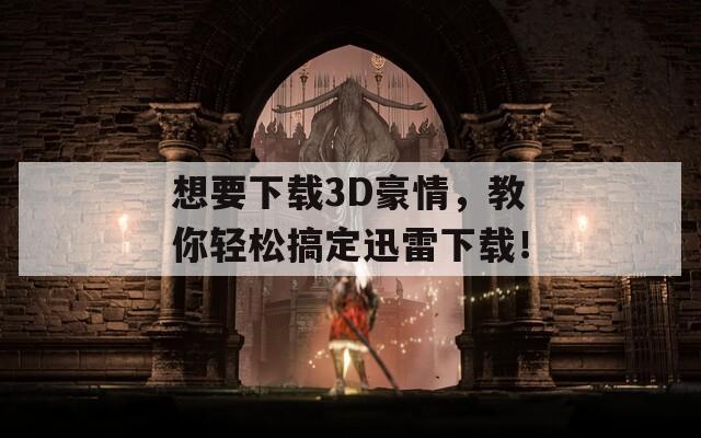 想要下载3D豪情，教你轻松搞定迅雷下载！