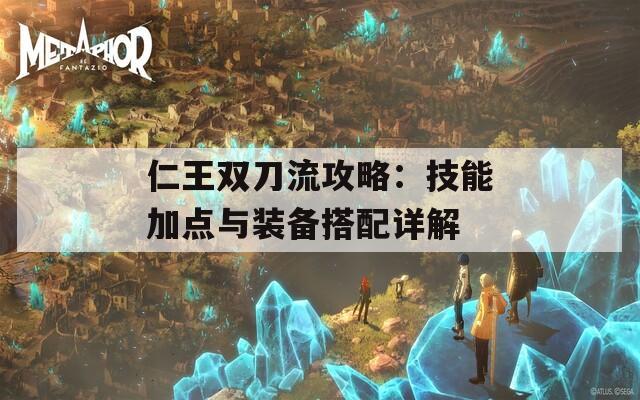 仁王双刀流攻略：技能加点与装备搭配详解