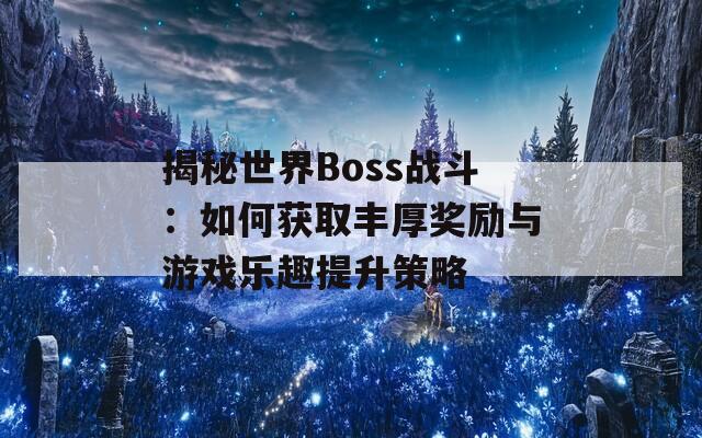 揭秘世界Boss战斗：如何获取丰厚奖励与游戏乐趣提升策略