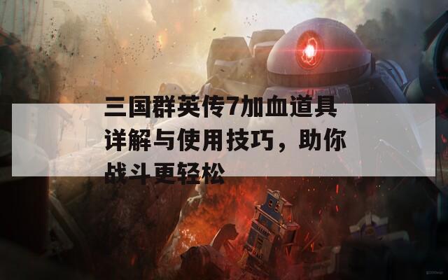 三国群英传7加血道具详解与使用技巧，助你战斗更轻松