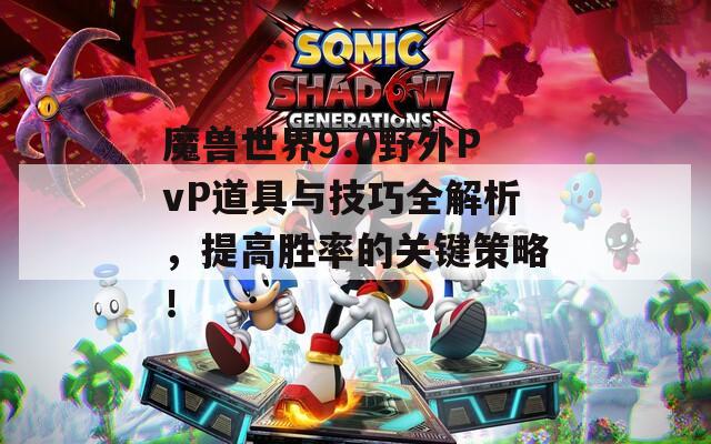 魔兽世界9.0野外PvP道具与技巧全解析，提高胜率的关键策略！