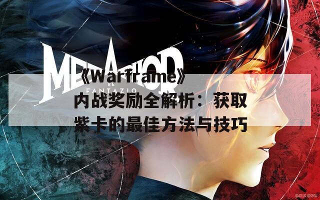 《Warframe》内战奖励全解析：获取紫卡的最佳方法与技巧