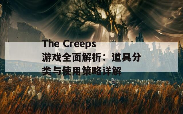 The Creeps游戏全面解析：道具分类与使用策略详解